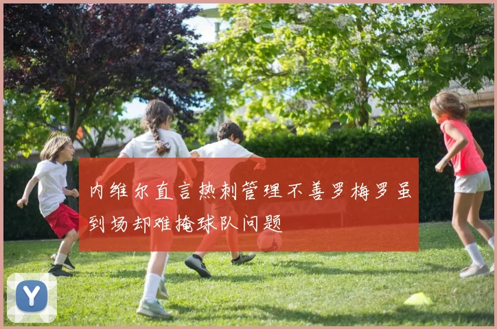 内维尔直言热刺管理不善罗梅罗虽到场却难掩球队问题