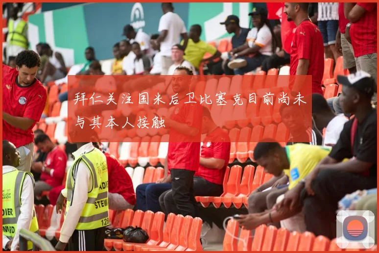 拜仁关注国米后卫比塞克目前尚未与其本人接触