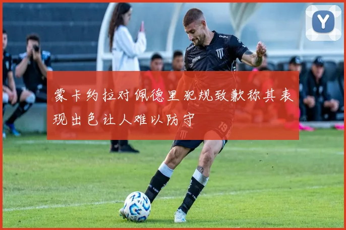 蒙卡约拉对佩德里犯规致歉称其表现出色让人难以防守