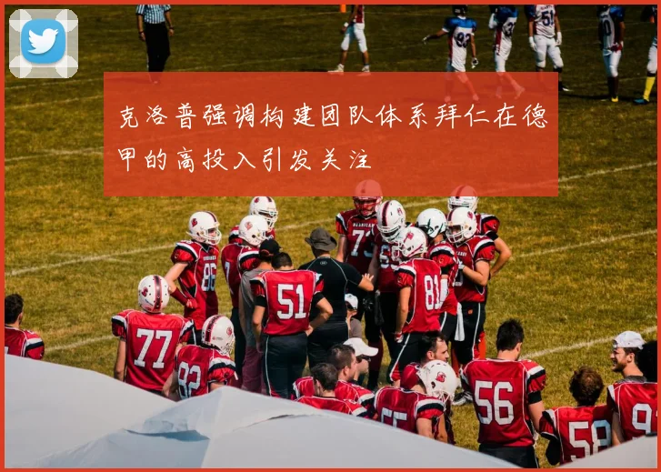 克洛普强调构建团队体系拜仁在德甲的高投入引发关注