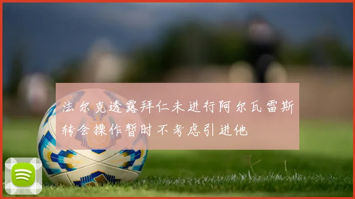 法尔克透露拜仁未进行阿尔瓦雷斯转会操作暂时不考虑引进他