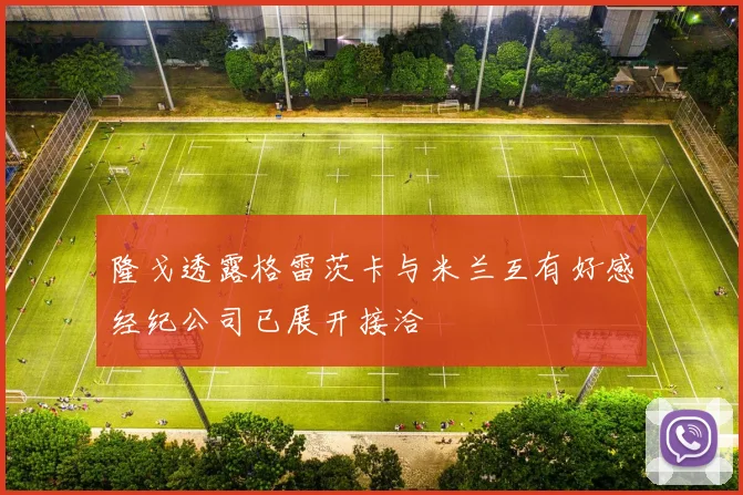 隆戈透露格雷茨卡与米兰互有好感经纪公司已展开接洽