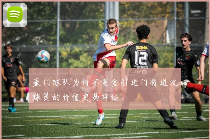 豪门球队为何不重金引进门将进攻球员的价值更易评估