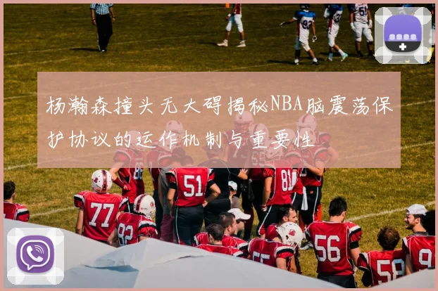 杨瀚森撞头无大碍揭秘NBA脑震荡保护协议的运作机制与重要性