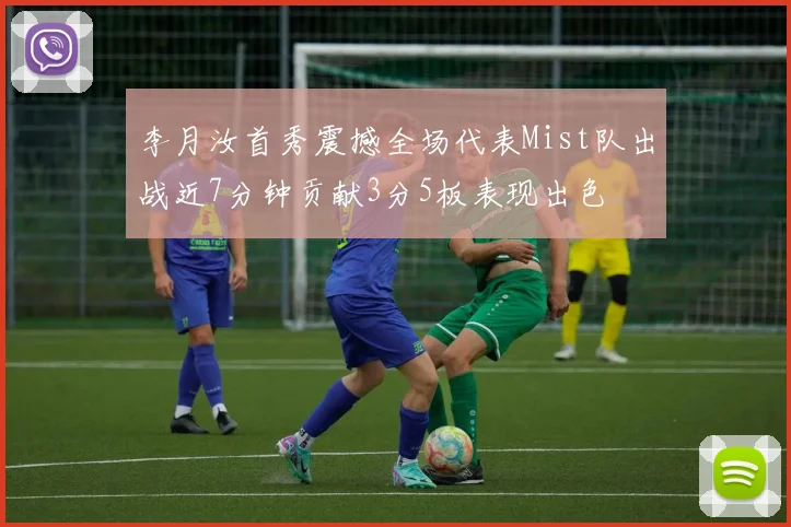 李月汝首秀震撼全场代表Mist队出战近7分钟贡献3分5板表现出色