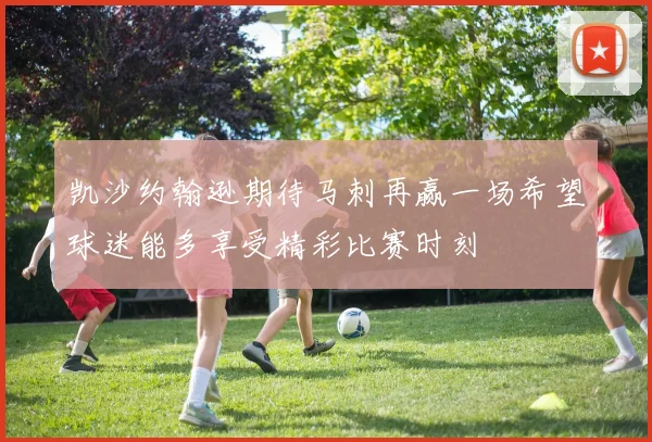 凯沙约翰逊期待马刺再赢一场希望球迷能多享受精彩比赛时刻