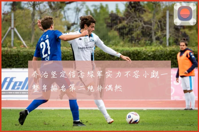 乔治坚定信念绿军实力不容小觑一整年排名第二绝非偶然