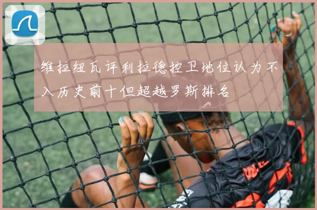维拉纽瓦评利拉德控卫地位认为不入历史前十但超越罗斯排名