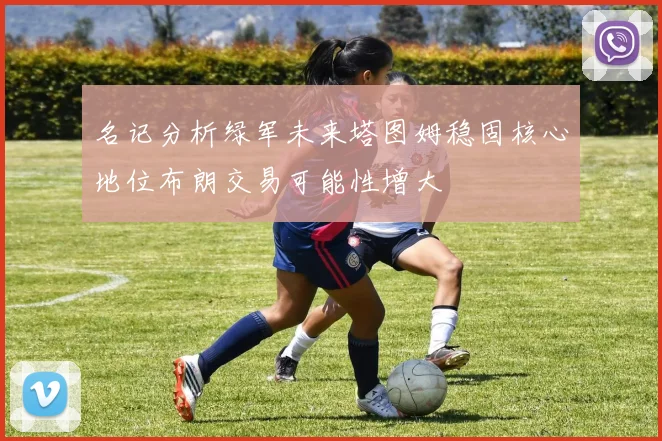名记分析绿军未来塔图姆稳固核心地位布朗交易可能性增大